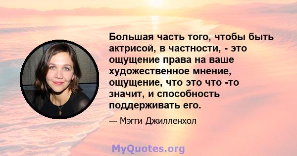 Большая часть того, чтобы быть актрисой, в частности, - это ощущение права на ваше художественное мнение, ощущение, что это что -то значит, и способность поддерживать его.