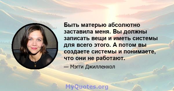 Быть матерью абсолютно заставила меня. Вы должны записать вещи и иметь системы для всего этого. А потом вы создаете системы и понимаете, что они не работают.