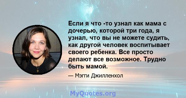 Если я что -то узнал как мама с дочерью, которой три года, я узнал, что вы не можете судить, как другой человек воспитывает своего ребенка. Все просто делают все возможное. Трудно быть мамой.