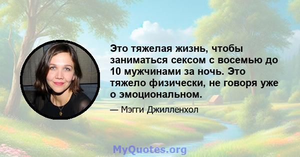 Это тяжелая жизнь, чтобы заниматься сексом с восемью до 10 мужчинами за ночь. Это тяжело физически, не говоря уже о эмоциональном.