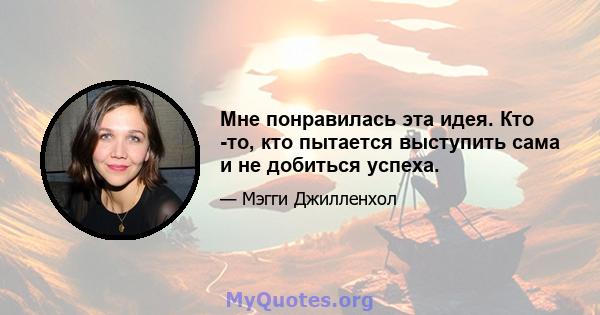 Мне понравилась эта идея. Кто -то, кто пытается выступить сама и не добиться успеха.