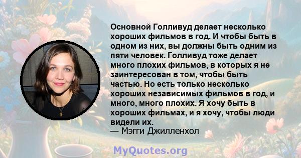 Основной Голливуд делает несколько хороших фильмов в год. И чтобы быть в одном из них, вы должны быть одним из пяти человек. Голливуд тоже делает много плохих фильмов, в которых я не заинтересован в том, чтобы быть