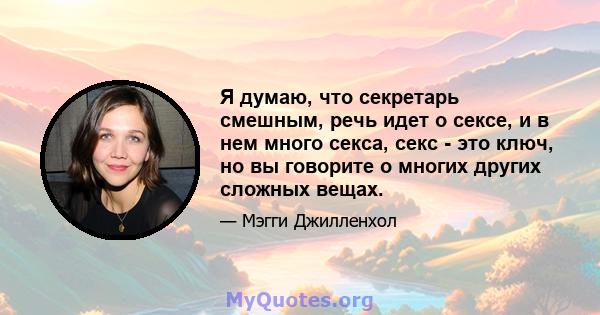 Я думаю, что секретарь смешным, речь идет о сексе, и в нем много секса, секс - это ключ, но вы говорите о многих других сложных вещах.