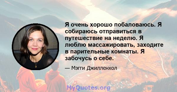 Я очень хорошо побаловаюсь. Я собираюсь отправиться в путешествие на неделю. Я люблю массажировать, заходите в парительные комнаты. Я забочусь о себе.