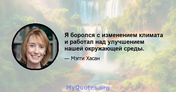 Я боролся с изменением климата и работал над улучшением нашей окружающей среды.