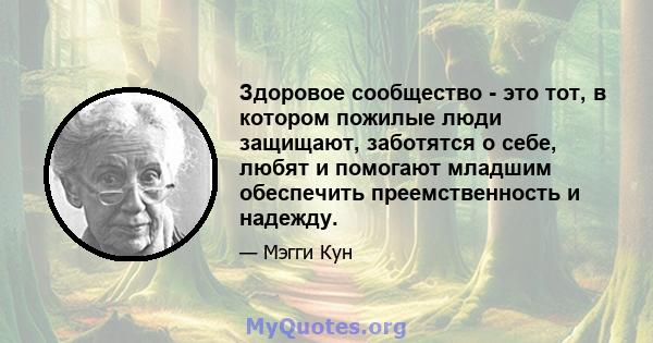 Здоровое сообщество - это тот, в котором пожилые люди защищают, заботятся о себе, любят и помогают младшим обеспечить преемственность и надежду.