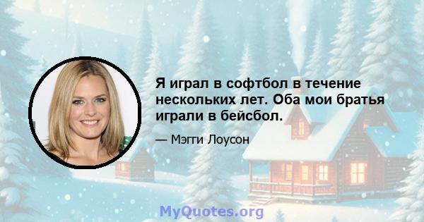 Я играл в софтбол в течение нескольких лет. Оба мои братья играли в бейсбол.