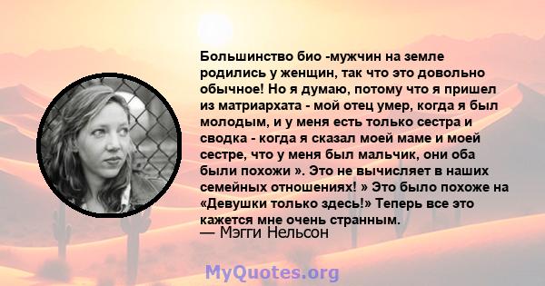 Большинство био -мужчин на земле родились у женщин, так что это довольно обычное! Но я думаю, потому что я пришел из матриархата - мой отец умер, когда я был молодым, и у меня есть только сестра и сводка - когда я