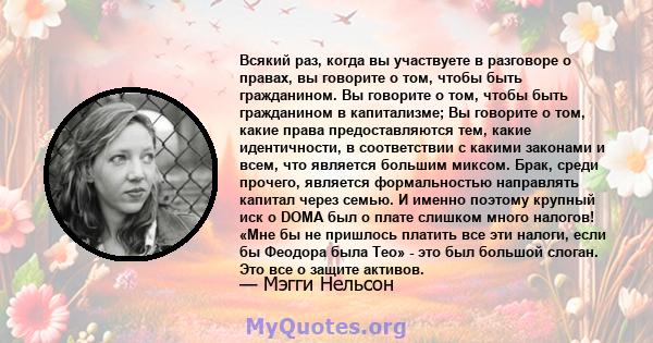 Всякий раз, когда вы участвуете в разговоре о правах, вы говорите о том, чтобы быть гражданином. Вы говорите о том, чтобы быть гражданином в капитализме; Вы говорите о том, какие права предоставляются тем, какие