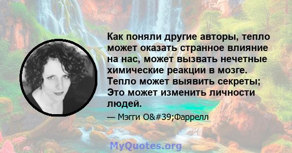 Как поняли другие авторы, тепло может оказать странное влияние на нас, может вызвать нечетные химические реакции в мозге. Тепло может выявить секреты; Это может изменить личности людей.