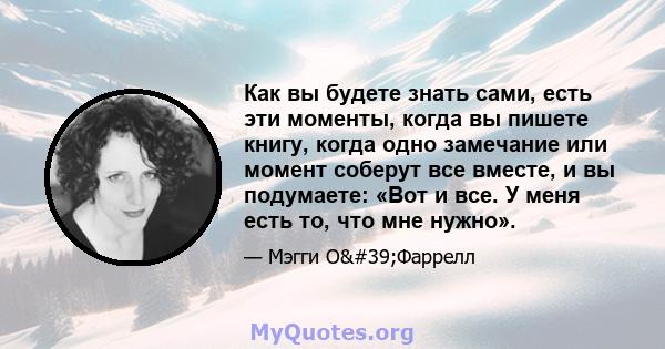 Как вы будете знать сами, есть эти моменты, когда вы пишете книгу, когда одно замечание или момент соберут все вместе, и вы подумаете: «Вот и все. У меня есть то, что мне нужно».