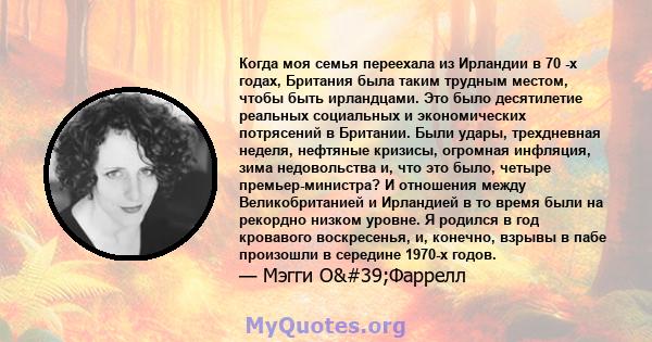 Когда моя семья переехала из Ирландии в 70 -х годах, Британия была таким трудным местом, чтобы быть ирландцами. Это было десятилетие реальных социальных и экономических потрясений в Британии. Были удары, трехдневная