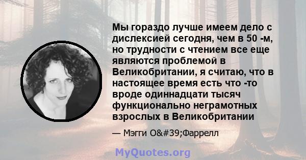 Мы гораздо лучше имеем дело с дислексией сегодня, чем в 50 -м, но трудности с чтением все еще являются проблемой в Великобритании, я считаю, что в настоящее время есть что -то вроде одиннадцати тысяч функционально