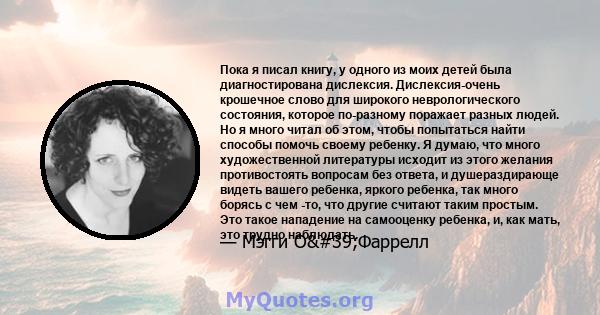 Пока я писал книгу, у одного из моих детей была диагностирована дислексия. Дислексия-очень крошечное слово для широкого неврологического состояния, которое по-разному поражает разных людей. Но я много читал об этом,