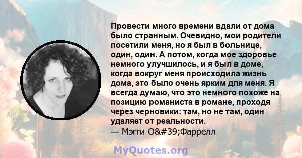 Провести много времени вдали от дома было странным. Очевидно, мои родители посетили меня, но я был в больнице, один, один. А потом, когда мое здоровье немного улучшилось, и я был в доме, когда вокруг меня происходила