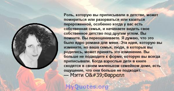 Роль, которую вы приписывали в детстве, может помириться или разорваться или казаться перероженной, особенно когда у вас есть собственная семья, и начинаете видеть свое собственное детство под другим углом. Вы помните.