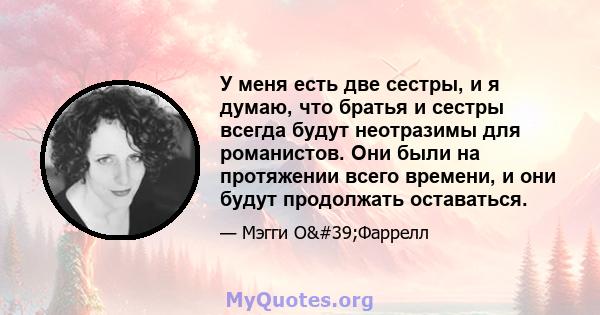 У меня есть две сестры, и я думаю, что братья и сестры всегда будут неотразимы для романистов. Они были на протяжении всего времени, и они будут продолжать оставаться.