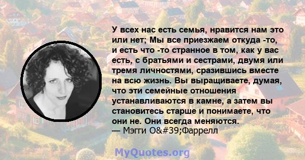 У всех нас есть семья, нравится нам это или нет; Мы все приезжаем откуда -то, и есть что -то странное в том, как у вас есть, с братьями и сестрами, двумя или тремя личностями, сразившись вместе на всю жизнь. Вы