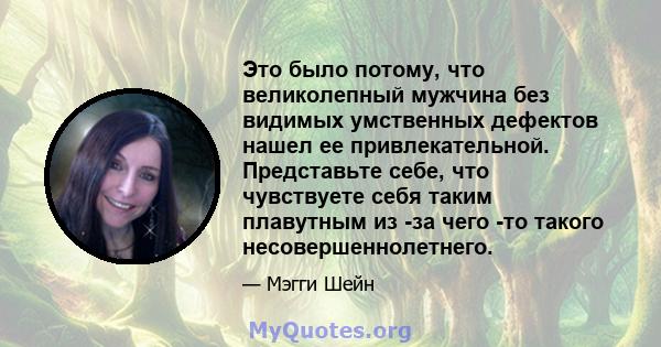 Это было потому, что великолепный мужчина без видимых умственных дефектов нашел ее привлекательной. Представьте себе, что чувствуете себя таким плавутным из -за чего -то такого несовершеннолетнего.