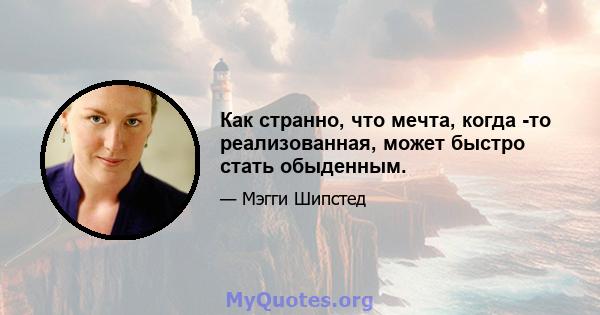 Как странно, что мечта, когда -то реализованная, может быстро стать обыденным.