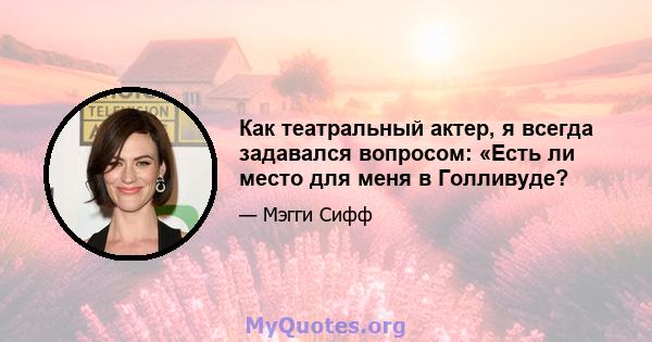 Как театральный актер, я всегда задавался вопросом: «Есть ли место для меня в Голливуде?