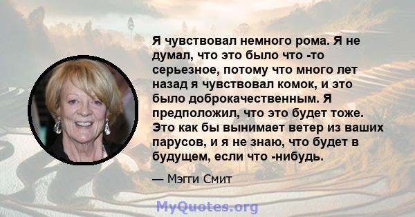 Я чувствовал немного рома. Я не думал, что это было что -то серьезное, потому что много лет назад я чувствовал комок, и это было доброкачественным. Я предположил, что это будет тоже. Это как бы вынимает ветер из ваших