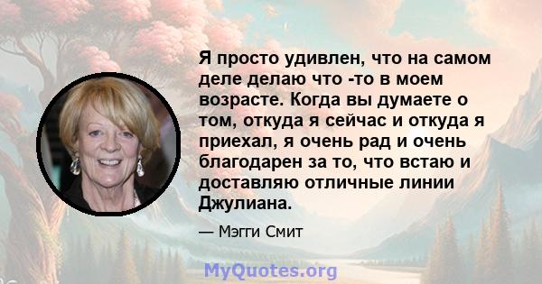 Я просто удивлен, что на самом деле делаю что -то в моем возрасте. Когда вы думаете о том, откуда я сейчас и откуда я приехал, я очень рад и очень благодарен за то, что встаю и доставляю отличные линии Джулиана.