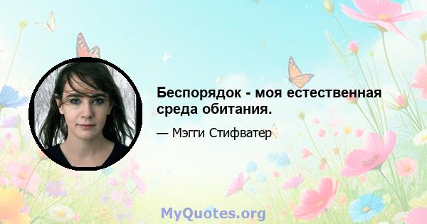 Беспорядок - моя естественная среда обитания.