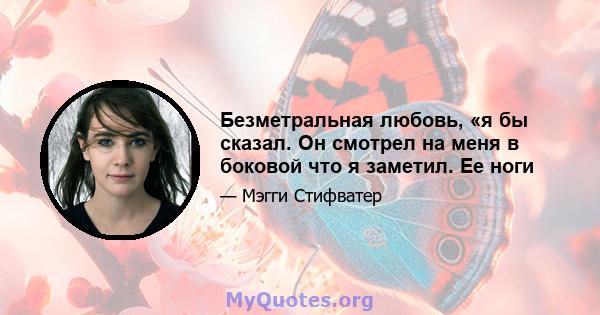 Безметральная любовь, «я бы сказал. Он смотрел на меня в боковой что я заметил. Ее ноги