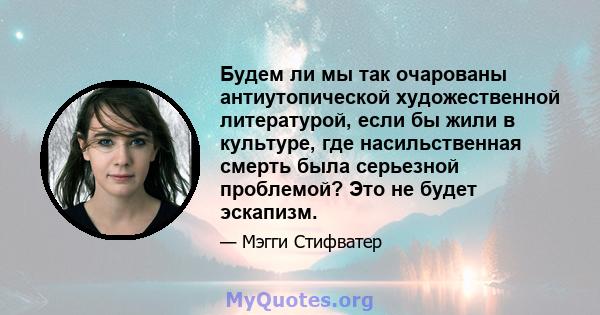 Будем ли мы так очарованы антиутопической художественной литературой, если бы жили в культуре, где насильственная смерть была серьезной проблемой? Это не будет эскапизм.