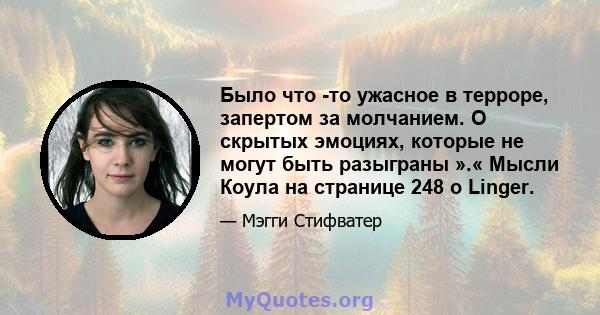 Было что -то ужасное в терроре, запертом за молчанием. О скрытых эмоциях, которые не могут быть разыграны ».« Мысли Коула на странице 248 о Linger.