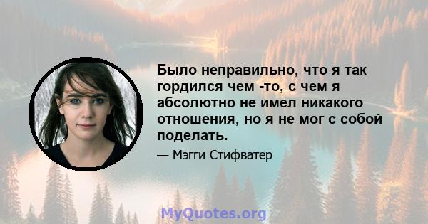 Было неправильно, что я так гордился чем -то, с чем я абсолютно не имел никакого отношения, но я не мог с собой поделать.