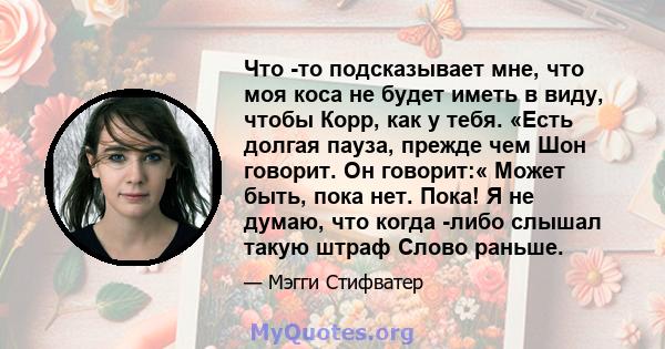 Что -то подсказывает мне, что моя коса не будет иметь в виду, чтобы Корр, как у тебя. «Есть долгая пауза, прежде чем Шон говорит. Он говорит:« Может быть, пока нет. Пока! Я не думаю, что когда -либо слышал такую ​​штраф 