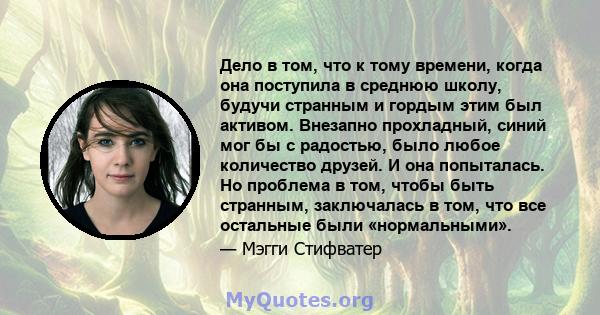 Дело в том, что к тому времени, когда она поступила в среднюю школу, будучи странным и гордым этим был активом. Внезапно прохладный, синий мог бы с радостью, было любое количество друзей. И она попыталась. Но проблема в 