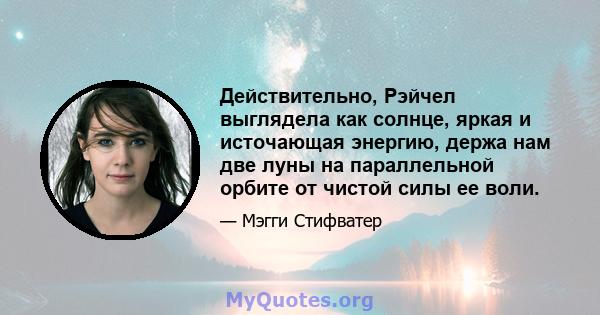 Действительно, Рэйчел выглядела как солнце, яркая и источающая энергию, держа нам две луны на параллельной орбите от чистой силы ее воли.