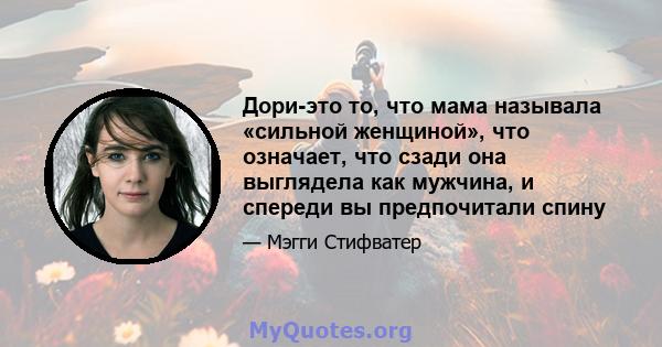 Дори-это то, что мама называла «сильной женщиной», что означает, что сзади она выглядела как мужчина, и спереди вы предпочитали спину