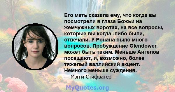 Его мать сказала ему, что когда вы посмотрели в глаза Божьи на жемчужных воротах, на все вопросы, которые вы когда -либо были, отвечали. У Ронана было много вопросов. Пробуждение Glendower может быть таким. Меньше