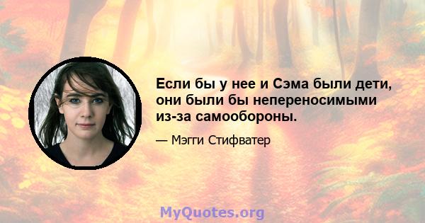 Если бы у нее и Сэма были дети, они были бы непереносимыми из-за самообороны.