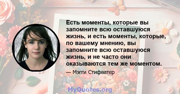 Есть моменты, которые вы запомните всю оставшуюся жизнь, и есть моменты, которые, по вашему мнению, вы запомните всю оставшуюся жизнь, и не часто они оказываются тем же моментом.