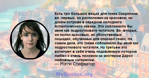 Есть три больших вещах для гонок Скорпиона: во -первых, он расположен на красивом, но диком острове в середине холодного Атлантического океана. Это соблазнило бы меня как подросткового читателя. Во -вторых, он полон