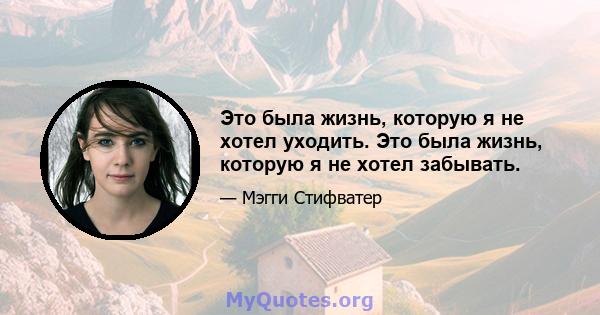 Это была жизнь, которую я не хотел уходить. Это была жизнь, которую я не хотел забывать.