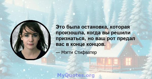 Это была остановка, которая произошла, когда вы решили признаться, но ваш рот предал вас в конце концов.