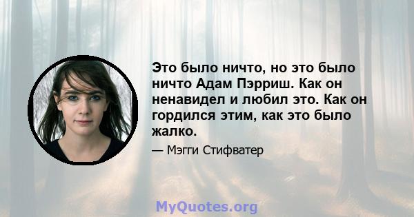 Это было ничто, но это было ничто Адам Пэрриш. Как он ненавидел и любил это. Как он гордился этим, как это было жалко.