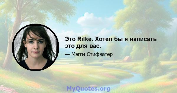 Это Rilke. Хотел бы я написать это для вас.