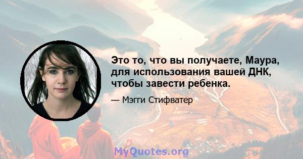 Это то, что вы получаете, Маура, для использования вашей ДНК, чтобы завести ребенка.