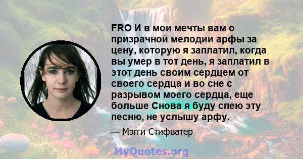 FRO И в мои мечты вам о призрачной мелодии арфы за цену, которую я заплатил, когда вы умер в тот день, я заплатил в этот день своим сердцем от своего сердца и во сне с разрывом моего сердца, еще больше Снова я буду спею 