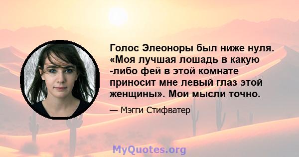 Голос Элеоноры был ниже нуля. «Моя лучшая лошадь в какую -либо фей в этой комнате приносит мне левый глаз этой женщины». Мои мысли точно.