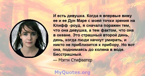 И есть девушка. Когда я впервые вижу ее и ее Дун Маре с моей точки зрения на Клифф -роуд, я сначала поражен тем, что она девушка, а тем фактом, что она в океане. Это страшный второй день, день, когда люди начнут