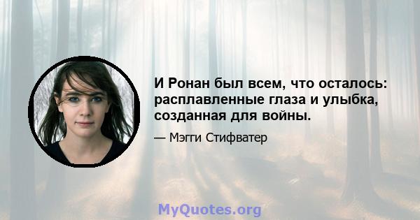 И Ронан был всем, что осталось: расплавленные глаза и улыбка, созданная для войны.