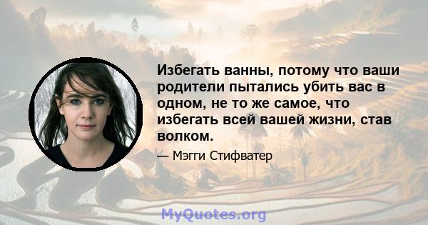 Избегать ванны, потому что ваши родители пытались убить вас в одном, не то же самое, что избегать всей вашей жизни, став волком.